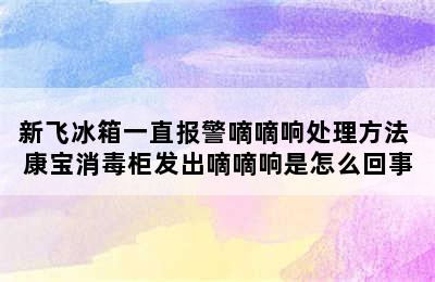 新飞冰箱一直报警嘀嘀响处理方法 康宝消毒柜发出嘀嘀响是怎么回事